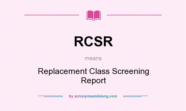 What does RCSR mean? It stands for Replacement Class Screening Report