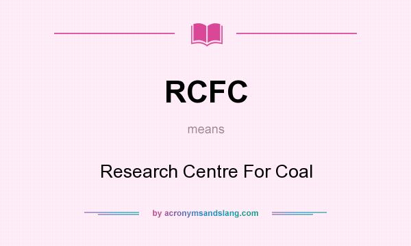 What does RCFC mean? It stands for Research Centre For Coal