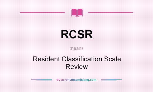 What does RCSR mean? It stands for Resident Classification Scale Review
