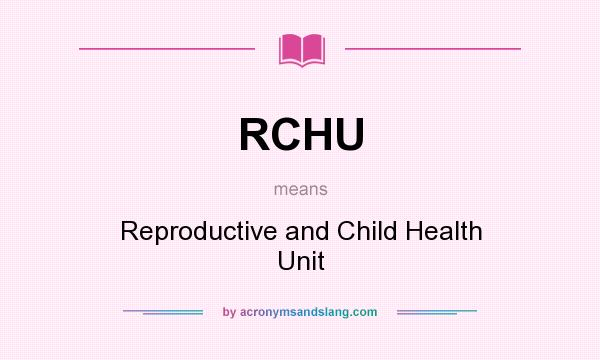 What does RCHU mean? It stands for Reproductive and Child Health Unit