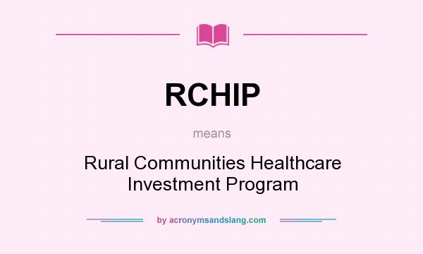 What does RCHIP mean? It stands for Rural Communities Healthcare Investment Program