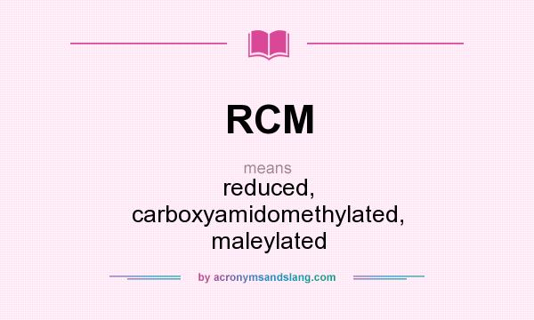What does RCM mean? It stands for reduced, carboxyamidomethylated, maleylated
