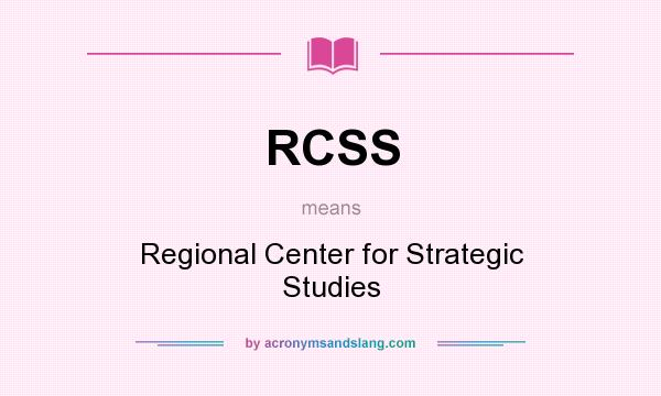 What does RCSS mean? It stands for Regional Center for Strategic Studies