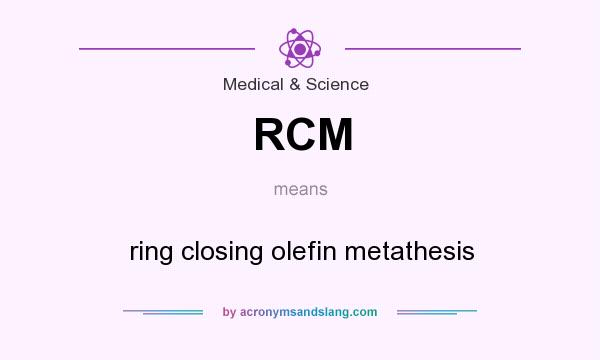 What does RCM mean? It stands for ring closing olefin metathesis
