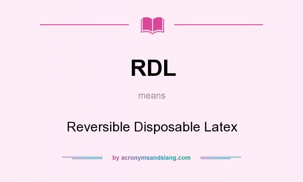What does RDL mean? It stands for Reversible Disposable Latex