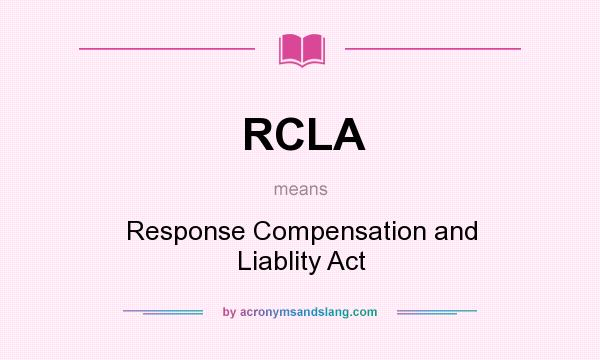 What does RCLA mean? It stands for Response Compensation and Liablity Act