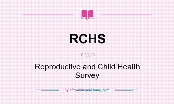 What does RCHS mean? It stands for Reproductive and Child Health Survey