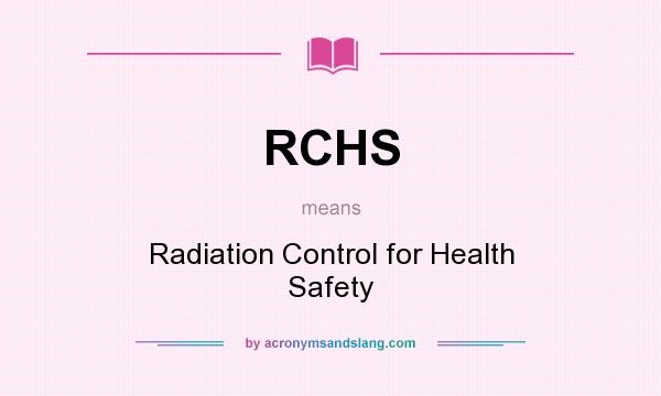 What does RCHS mean? It stands for Radiation Control for Health Safety