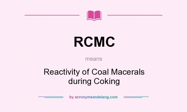 What does RCMC mean? It stands for Reactivity of Coal Macerals during Coking