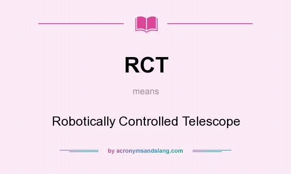 What does RCT mean? It stands for Robotically Controlled Telescope
