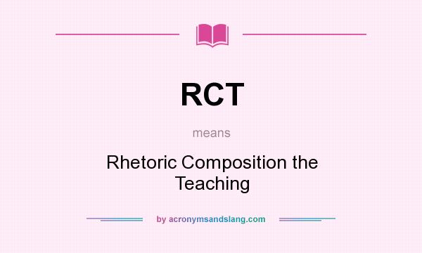 What does RCT mean? It stands for Rhetoric Composition the Teaching