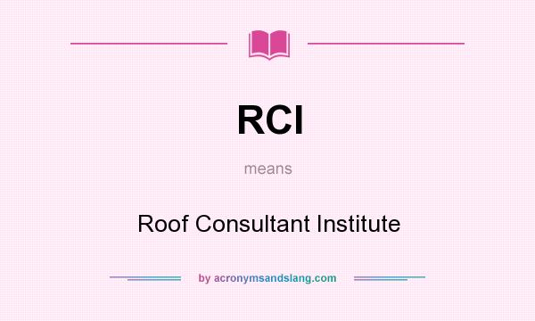 What does RCI mean? It stands for Roof Consultant Institute