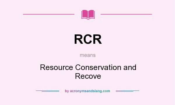 What does RCR mean? It stands for Resource Conservation and Recove