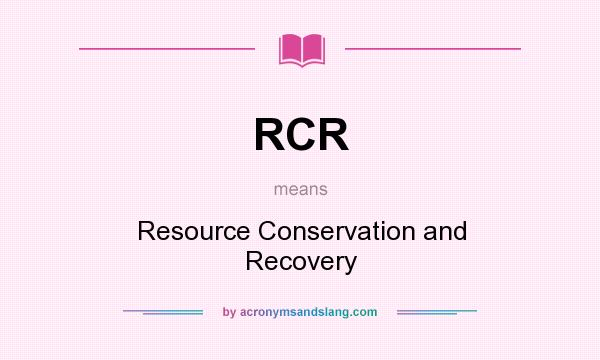 What does RCR mean? It stands for Resource Conservation and Recovery