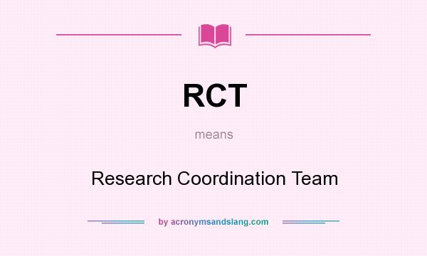 What does RCT mean? It stands for Research Coordination Team