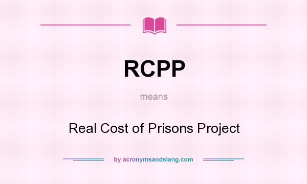 What does RCPP mean? It stands for Real Cost of Prisons Project
