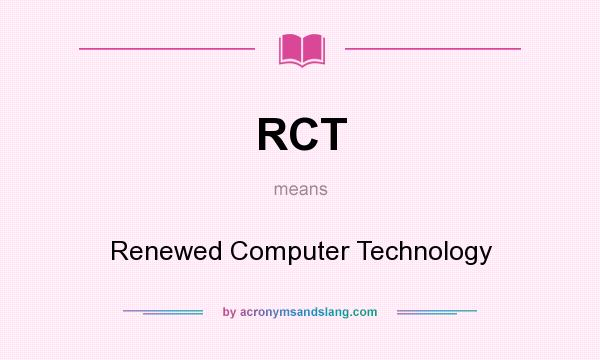 What does RCT mean? It stands for Renewed Computer Technology