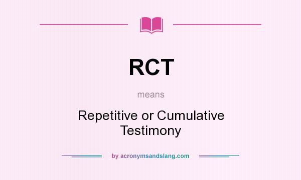 What does RCT mean? It stands for Repetitive or Cumulative Testimony