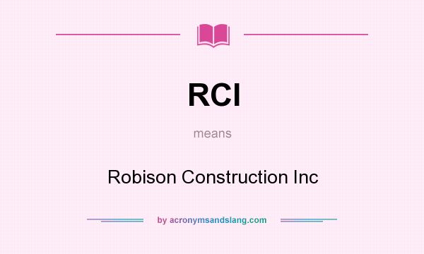 What does RCI mean? It stands for Robison Construction Inc