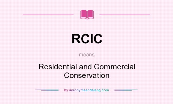 What does RCIC mean? It stands for Residential and Commercial Conservation