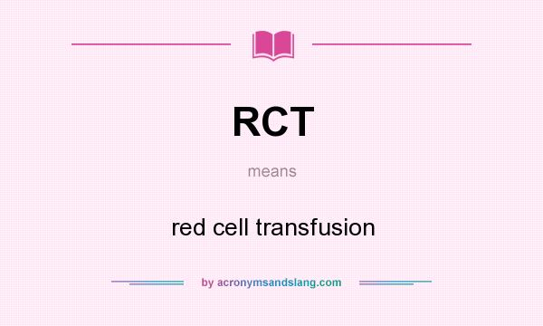 What does RCT mean? It stands for red cell transfusion