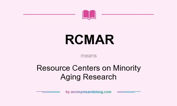 What does RCMAR mean? It stands for Resource Centers on Minority Aging Research