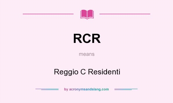What does RCR mean? It stands for Reggio C Residenti