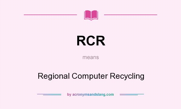 What does RCR mean? It stands for Regional Computer Recycling