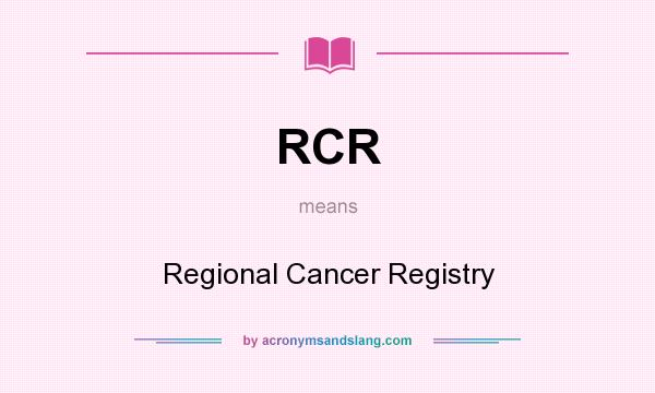 What does RCR mean? It stands for Regional Cancer Registry
