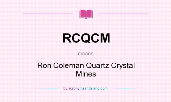 What does RCQCM mean? It stands for Ron Coleman Quartz Crystal Mines