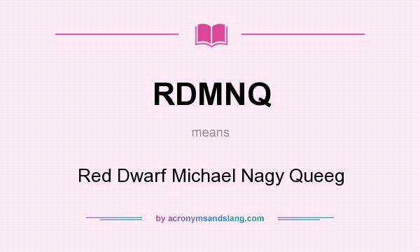 What does RDMNQ mean? It stands for Red Dwarf Michael Nagy Queeg