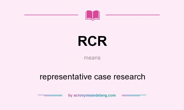 What does RCR mean? It stands for representative case research