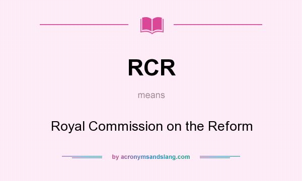 What does RCR mean? It stands for Royal Commission on the Reform