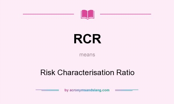 What does RCR mean? It stands for Risk Characterisation Ratio