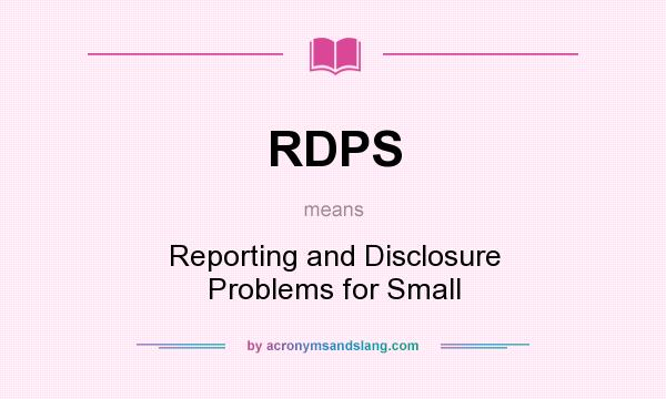 What does RDPS mean? It stands for Reporting and Disclosure Problems for Small
