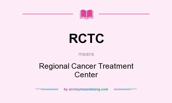 What does RCTC mean? It stands for Regional Cancer Treatment Center