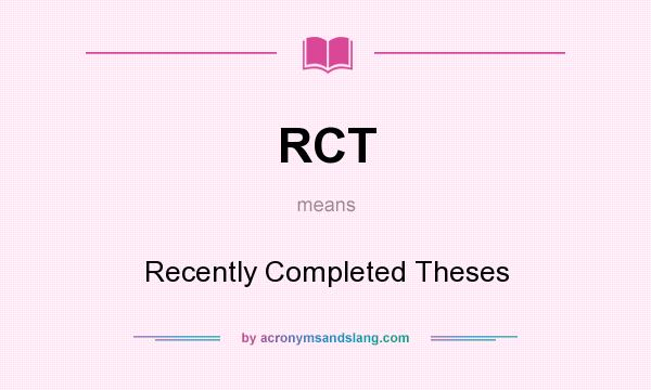 What does RCT mean? It stands for Recently Completed Theses