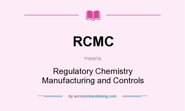What does RCMC mean? It stands for Regulatory Chemistry Manufacturing and Controls