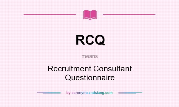 What does RCQ mean? It stands for Recruitment Consultant Questionnaire