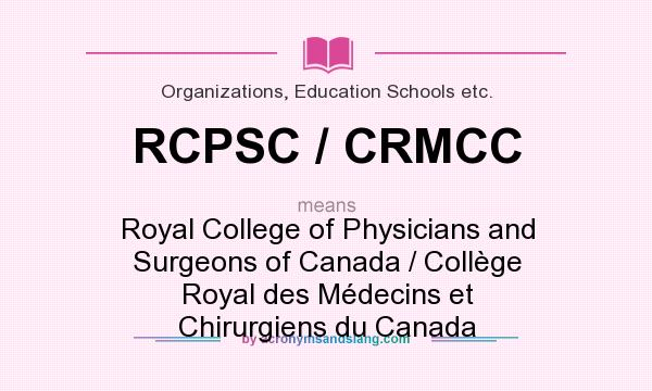 What does RCPSC / CRMCC mean? It stands for Royal College of Physicians and Surgeons of Canada / Collège Royal des Médecins et Chirurgiens du Canada