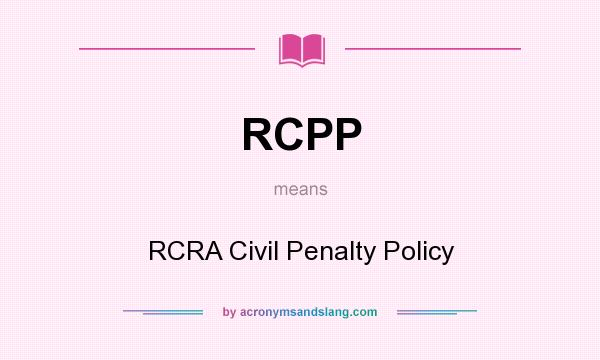 What does RCPP mean? It stands for RCRA Civil Penalty Policy