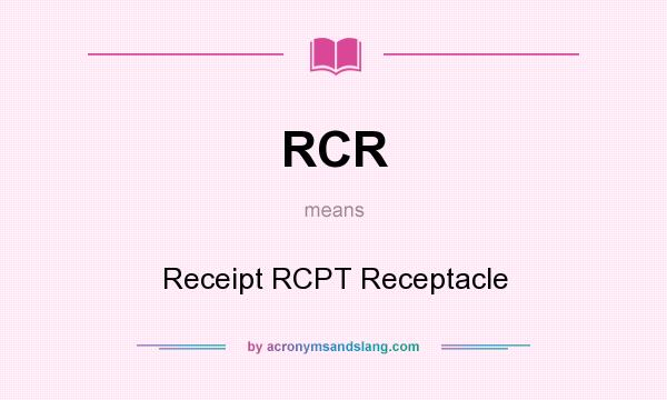 What does RCR mean? It stands for Receipt RCPT Receptacle