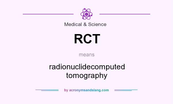 What does RCT mean? It stands for radionuclidecomputed tomography