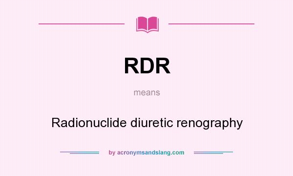 What does RDR mean? It stands for Radionuclide diuretic renography