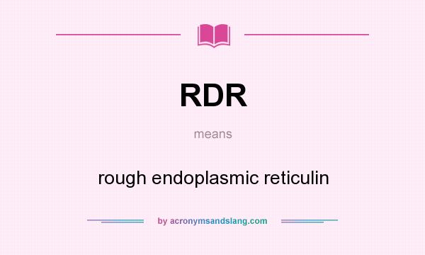 What does RDR mean? It stands for rough endoplasmic reticulin
