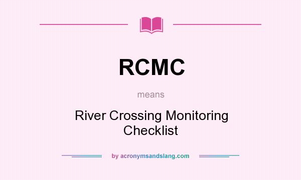 What does RCMC mean? It stands for River Crossing Monitoring Checklist