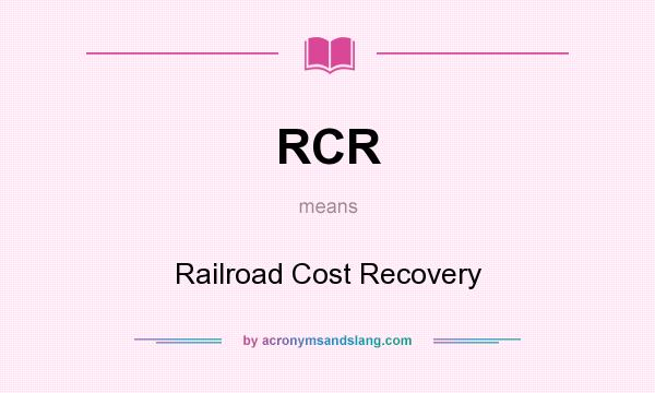 What does RCR mean? It stands for Railroad Cost Recovery