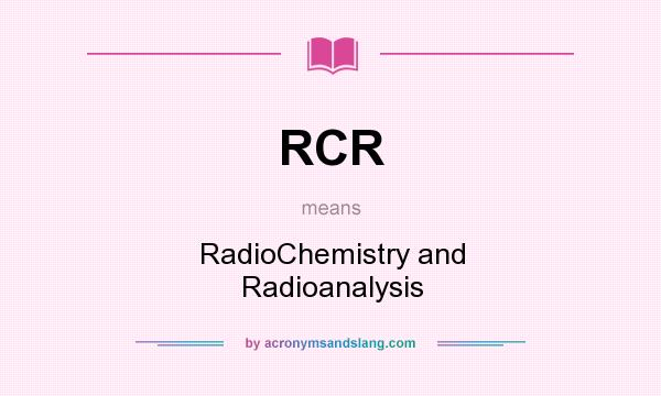 What does RCR mean? It stands for RadioChemistry and Radioanalysis