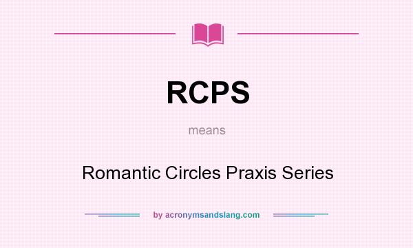 What does RCPS mean? It stands for Romantic Circles Praxis Series