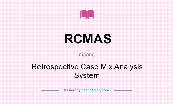 What does RCMAS mean? It stands for Retrospective Case Mix Analysis System